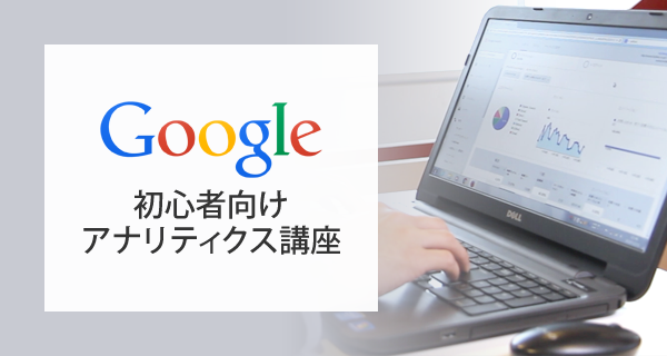 実践ワークショップ付き！はじめてのGoogle アナリティクス講座