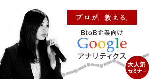 BtoB企業向け ビジネス拡大を実現する為のGoogle アナリティクスセミナー