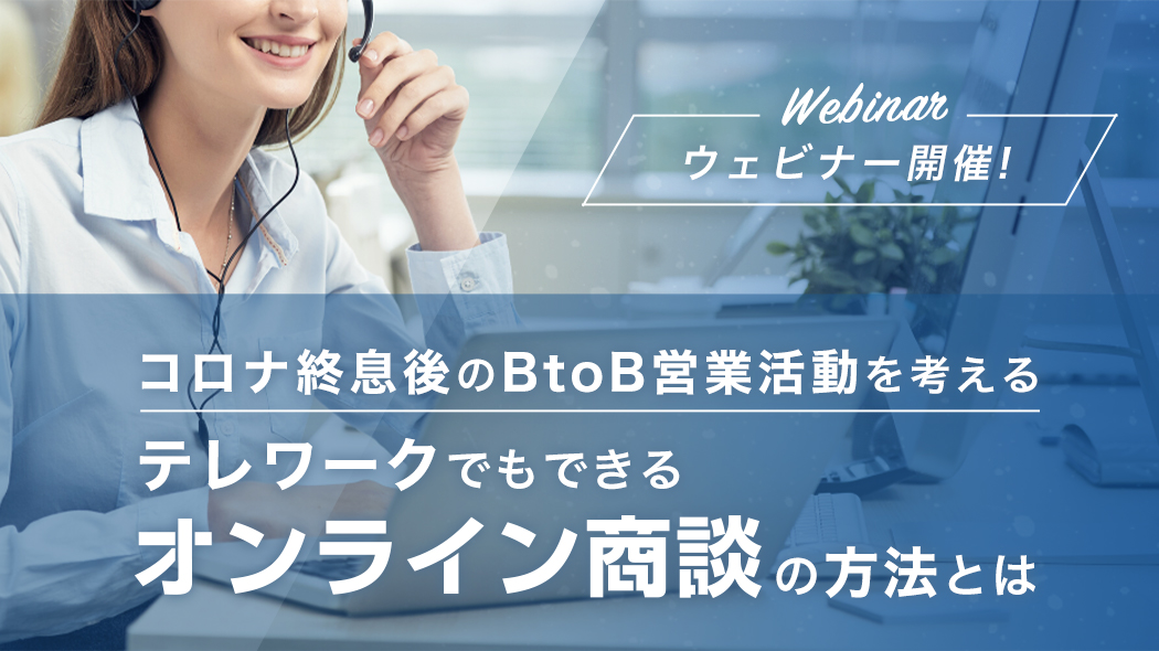 コロナ終息後のBtoB営業活動を考える、テレワークでもできるオンライン商談の方法とは