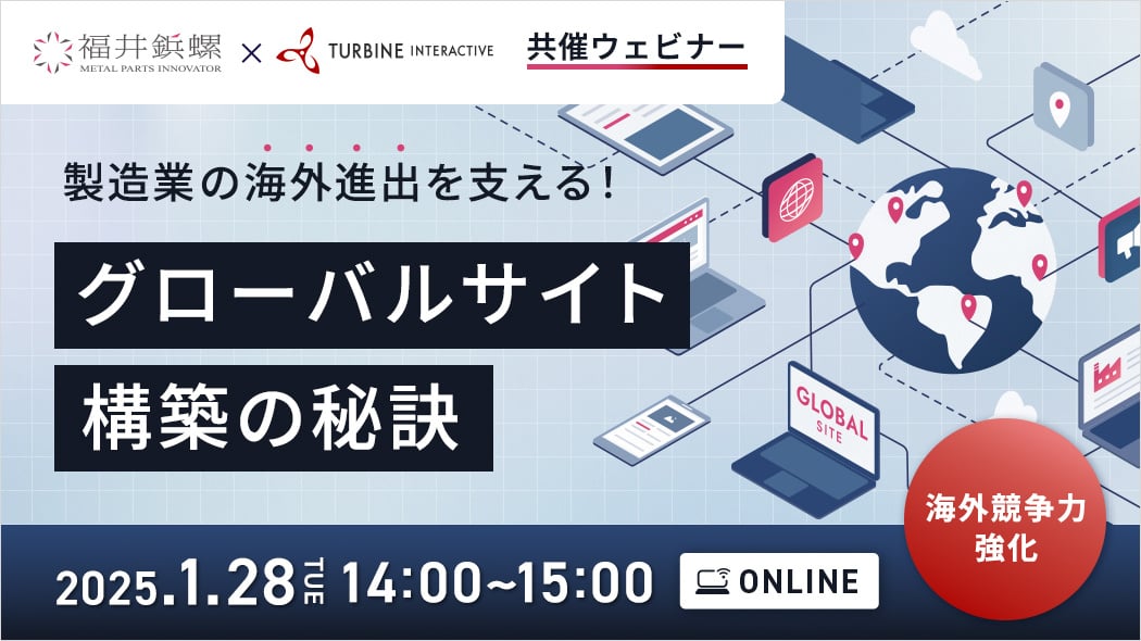福井鋲螺×タービン・インタラクティブ共催ウェビナー。製造業の海外進出を支える！グローバルサイト構築の秘訣