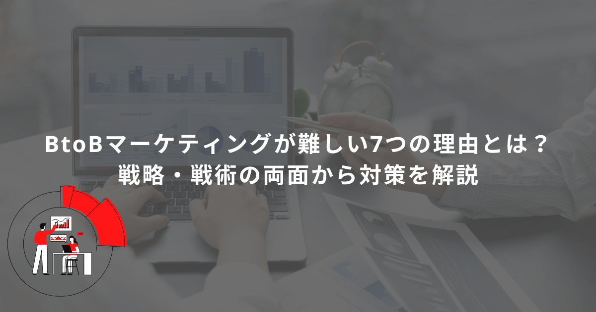 BtoBマーケティングが難しい7つの理由とは？戦略・戦術の両面から対策を解説