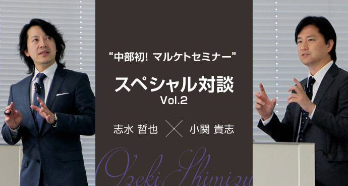 中部初！ マルケトセミナー　スペシャル対談 Vol.2　志水 哲也×小関 貴志